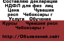 Составляю декларации 3-НДФЛ для физ. лиц  › Цена ­ 400 - Чувашия респ., Чебоксары г. Услуги » Обучение. Курсы   . Чувашия респ.,Чебоксары г.